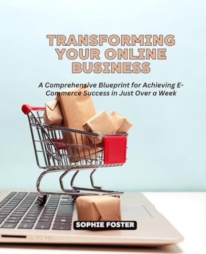 Transforming Your Online Business: A Comprehensive Blueprint for Achieving E-Commerce Success in Just Over a Week von Independently published