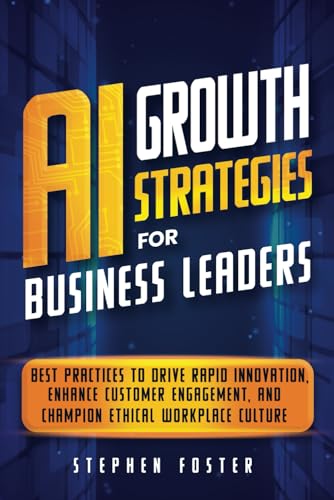 AI Growth Strategies for Business Leaders: Best Practices to Drive Rapid Innovation, Enhance Customer Engagement, and Champion Ethical Workplace Culture von Independently published