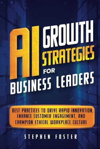 AI Growth Strategies for Business Leaders: Best Practices to Drive Rapid Innovation, Enhance Customer Engagement, and Champion Ethical Workplace Culture von Independently published