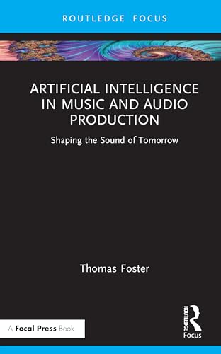 Artificial Intelligence in Music and Audio Production: Shaping the Sound of Tomorrow von Focal Press