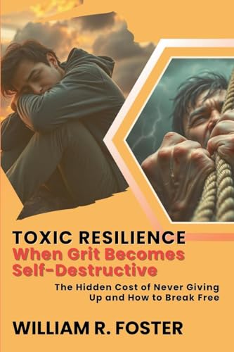 Toxic Resilience: When Grit Becomes Self-Destructive: The Hidden Cost of Never Giving Up and How to Break Free von Knowledge Bridge Press