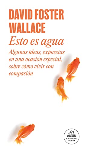 Esto es agua : algunas ideas, expuestas en una ocasión especial, sobre cómo vivir con compasión (Random House)