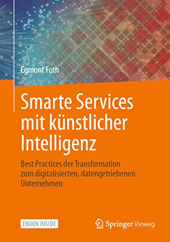 Smarte Services mit künstlicher Intelligenz: Best Practices der Transformation zum digitalisierten, datengetriebenen Unternehmen