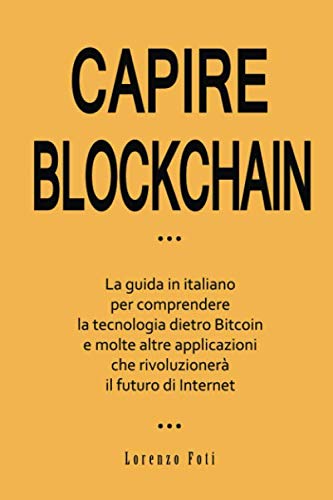 Capire Blockchain: La guida in italiano per comprendere la tecnologia dietro Bitcoin e molte altre applicazioni che rivoluzionerà il futuro di Internet (Capire la tecnologia)