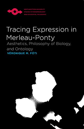 Tracing Expression in Merleau-Ponty: Aesthetics, Philosophy of Biology, and Ontology (Northwestern University Studies in Phenomenology and Existential Philosophy)