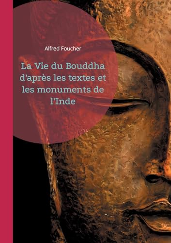 La Vie du Bouddha d'après les textes et les monuments de l'Inde: Découvrez la vie du Bouddha à travers une analyse rigoureuse des textes anciens et des vestiges archéologiques de l'Inde von BoD – Books on Demand – Frankreich