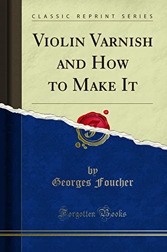 Violin Varnish and How to Make It (Classic Reprint)