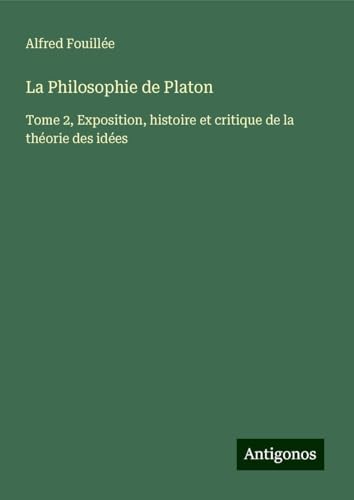 La Philosophie de Platon: Tome 2, Exposition, histoire et critique de la théorie des idées von Antigonos Verlag