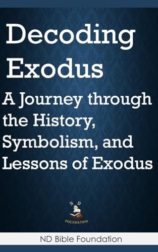 Decoding Exodus: A Journey through the History, Symbolism, and Lessons of Exodus von Independently published