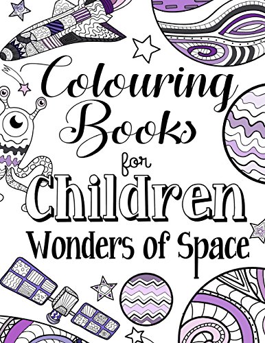 Colouring Books For Children Wonders Of Space: A Delightfully Detailed Colouring Book For Older Girls And Boys. Recommended Age 8+
