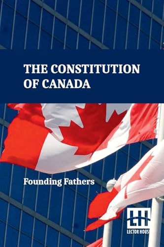 The Constitution Of Canada: A Consolidation Of The Constitution Acts, 1867 To 1982 With Amendments von Lector House
