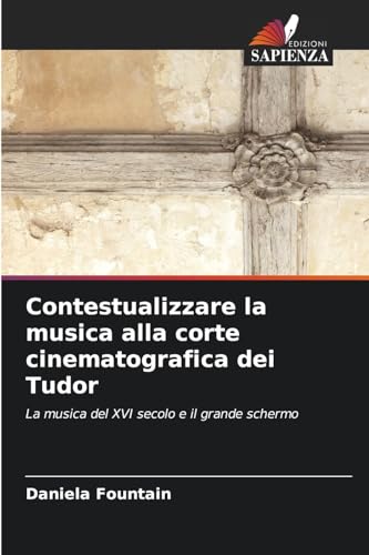Contestualizzare la musica alla corte cinematografica dei Tudor: La musica del XVI secolo e il grande schermo von Edizioni Sapienza