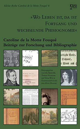"Wo Leben ist, da ist Fortgang und wechselnde Phisiognomie": Caroline de la Motte Fouqué. Beiträge zur Forschung und Bibliographie