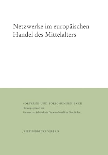 Netzwerke im europäischen Handel des Mittelalters: Herausgegeben vom Konstanzer Arbeitskreis für mittelalterliche Geschichte (Vorträge und Forschungen, Band 72)