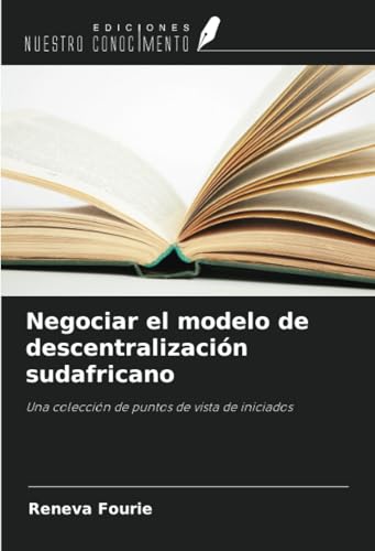 Negociar el modelo de descentralización sudafricano: Una colección de puntos de vista de iniciados von Ediciones Nuestro Conocimiento