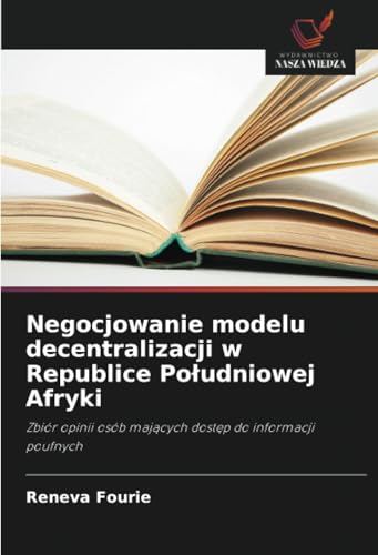 Negocjowanie modelu decentralizacji w Republice Południowej Afryki: Zbiór opinii osób mających dostęp do informacji poufnych: Zbiór opinii osób maj¿cych dost¿p do informacji poufnych von Wydawnictwo Nasza Wiedza