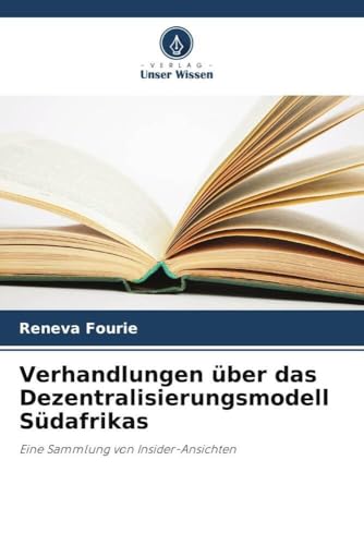 Verhandlungen über das Dezentralisierungsmodell Südafrikas: Eine Sammlung von Insider-Ansichten von Verlag Unser Wissen