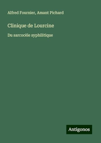 Clinique de Lourcine: Du sarcocèle syphilitique von Antigonos Verlag