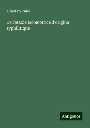 De l'ataxie locomotrice d'origine syphilitique von Antigonos Verlag
