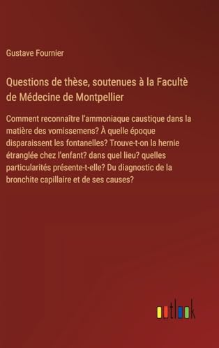 Questions de thèse, soutenues à la Facultè de Médecine de Montpellier: Comment reconnaître l'ammoniaque caustique dans la matière des vomissemens? À ... de la bronchite capillaire et de ses causes? von Outlook Verlag