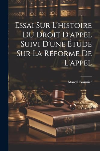 Essai Sur L'histoire Du Droit D'appel Suivi D'une Étude Sur La Réforme De L'appel von Legare Street Press