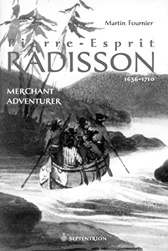 Pierre-Esprit Radisson: Merchant Adventurer, 1636-1710: Volume 1: Merchant Adventurer, 1636-1701