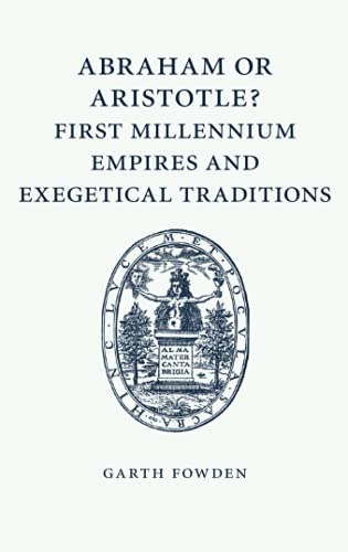 Abraham or Aristotle? First Millennium Empires and Exegetical Traditions: An Inaugural Lecture by the Sultan Qaboos Professor of Abrahamic Faiths Given in the University of Cambridge, 4 December 2013 von Cambridge University Press