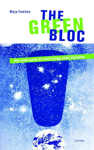 The Green Bloc: Neo-Avant-Garde Art and Ecology Under Socialism von Central European University Press