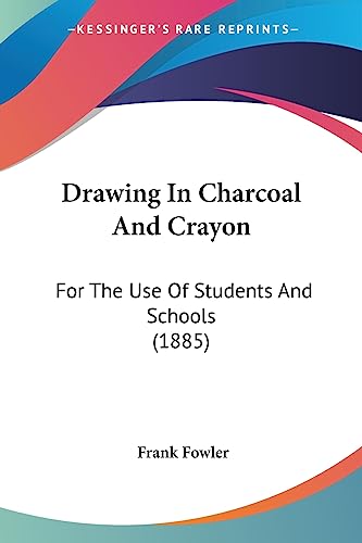 Drawing In Charcoal And Crayon: For The Use Of Students And Schools (1885) von Kessinger Publishing