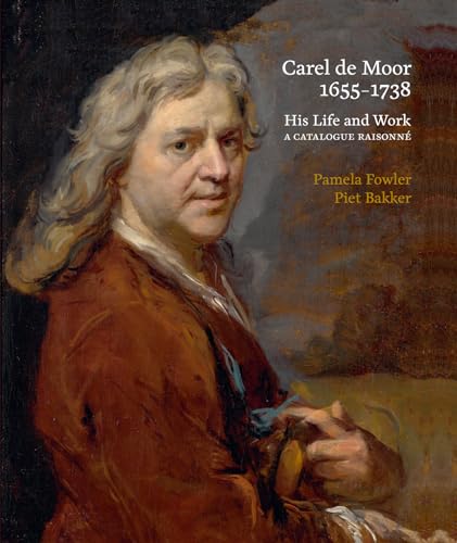 Carel de Moor 1655-1738: His Life and Work A Catalogue Raisonné von Primavera Pers
