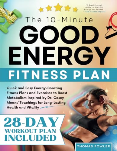 The 10-Minute Good Energy Fitness Plan: Quick and Easy Energy-Boosting Fitness Plans and Exercises to Boost Metabolism Inspired by Dr. Casey Means' Teachings for Long-Lasting Health and Vitality