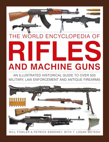 The World Encyclopedia of Rifles and Machine Guns: An Illustrated Historical Guide to Over 500 Military, Law Enforcement and Antique Firearms von Lorenz Books