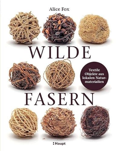 Wilde Fasern: Textile Objekte aus lokalen Naturmaterialien von Haupt Verlag