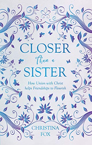 Closer Than a Sister: How Union with Christ helps Friendships to Flourish (Focus for Women)