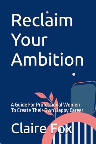 Reclaim Your Ambition: A Guide For Professional Women To Create Their Own Happy Career von Independently published