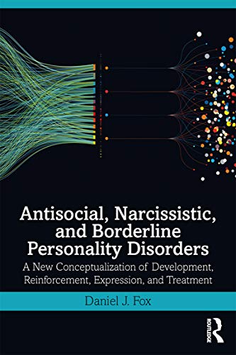Antisocial, Narcissistic, and Borderline Personality Disorders: A New Conceptualization of Development, Reinforcement, Expression, and Treatment von Routledge
