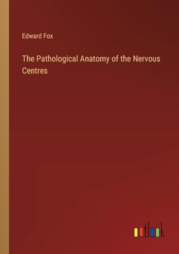 The Pathological Anatomy of the Nervous Centres von Outlook Verlag