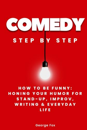Comedy Step by Step: How to Be Funny: Honing Your Humor for Stand-Up, Improv, Writing & Everyday Life (Careers Step by Step) von Independently published