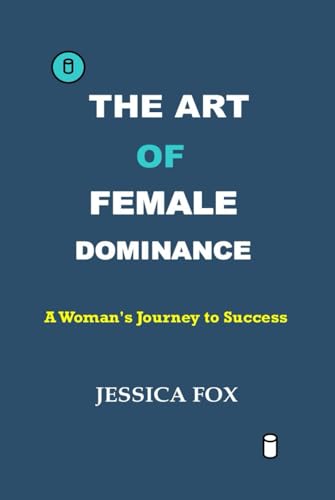 The Art of Female Dominance: A Woman's Journey to Success von Independently published