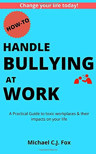 How to Handle Bullying at Work: A Practical Guide to toxic workplaces & their impacts on your life