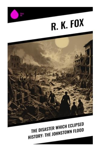 The Disaster Which Eclipsed History: The Johnstown Flood von Sharp Ink