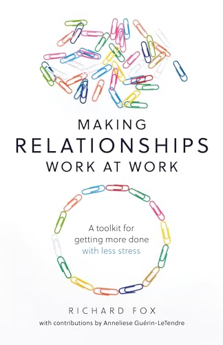 Making Relationships Work at Work: A toolkit for getting more done with less stress