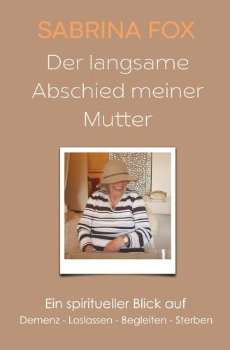 Der langsame Abschied meiner Mutter: Ein spiritueller Blick auf Demenz - Loslassen - Begleiten - Sterben von tolino media