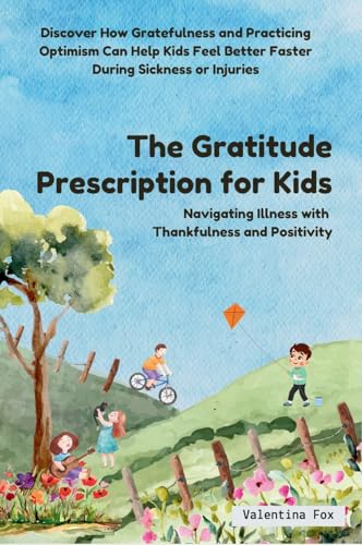 The Gratitude Prescription for Kids: Navigating Illness with Thankfulness and Positivity: Navigating Illness with Thankfulness and Positivity-Discover ... Better Faster During Sickness or Injuries von Independent