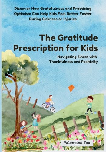 The Gratitude Prescription for Kids: Navigating Illness with Thankfulness and Positivity: Navigating Illness with Thankfulness and Positivity-Discover ... Better Faster During Sickness or Injuries von Independent