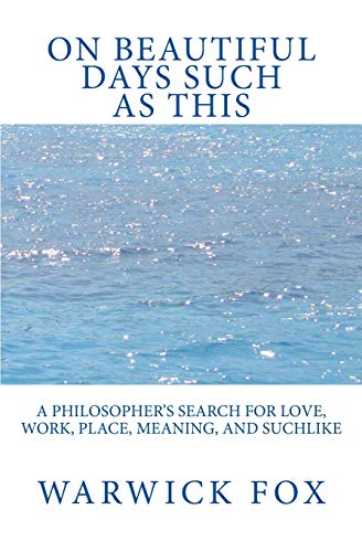 On Beautiful Days Such as This: A philosopher’s search for love, work, place, meaning, and suchlike