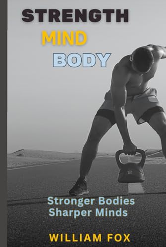 Strength, Mind, Body: Stronger Bodies Sharper Minds von Independently published