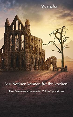 Nur Nonnen koennen fuer ihn kochen: Eine Generaloberin aus der Zukunft packt aus Nur Nonnen koennen fuer ihn kochen: Eine Generaloberin aus der Zukunft packt aus