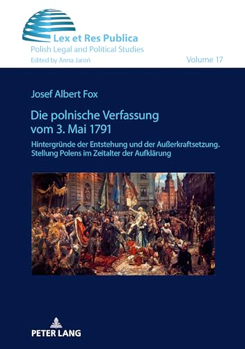 Die polnische Verfassung vom 3. Mai 1791: Hintergründe der Entstehung und der Außerkraftsetzung. Stellung Polens im Zeitalter der Aufklärung (Ius, Lex et Res Publica, Band 17) von Peter Lang