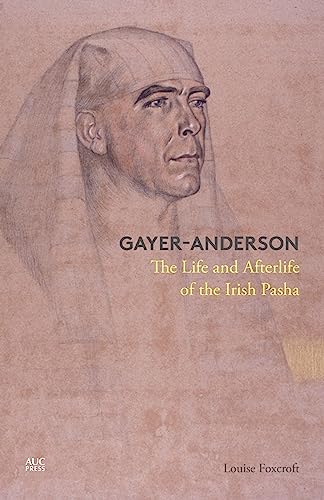 Gayer-Anderson: The Life and Afterlife of the Irish Pasha
